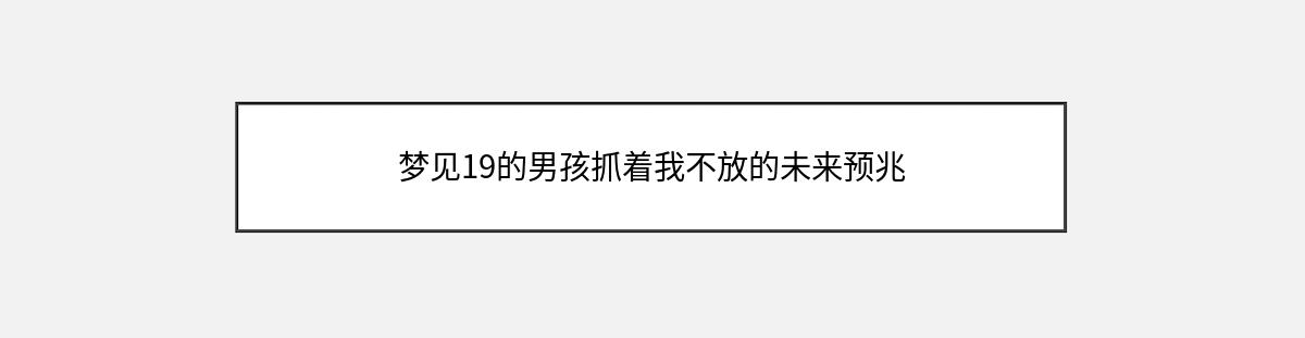 梦见19的男孩抓着我不放的未来预兆