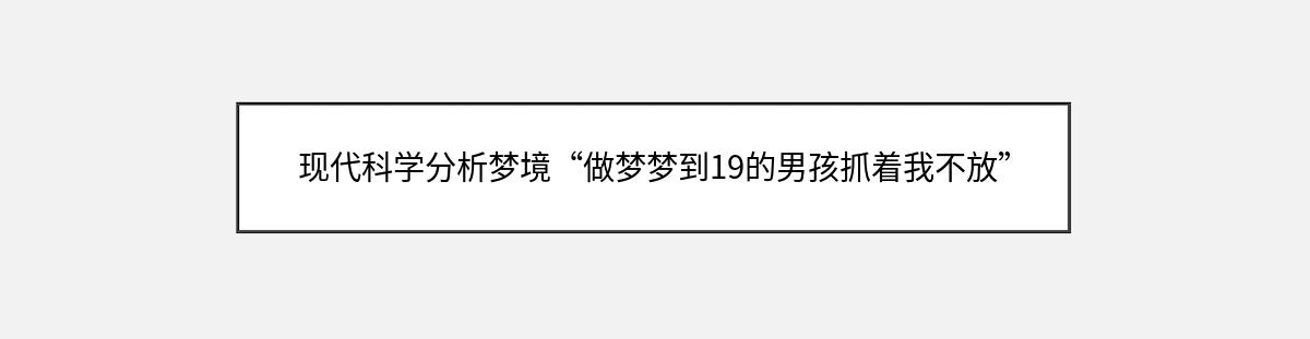 现代科学分析梦境“做梦梦到19的男孩抓着我不放”