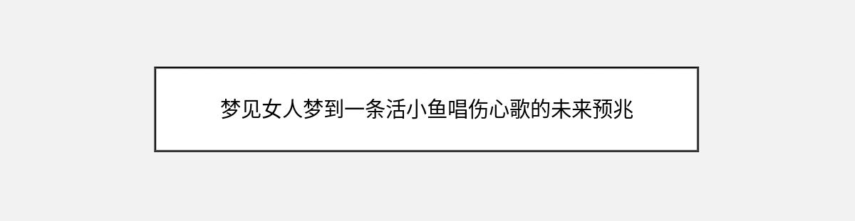 梦见女人梦到一条活小鱼唱伤心歌的未来预兆