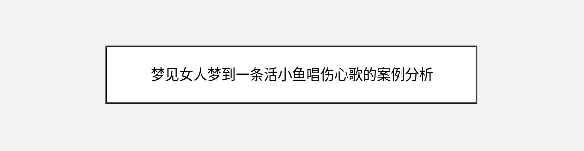 梦见女人梦到一条活小鱼唱伤心歌的案例分析