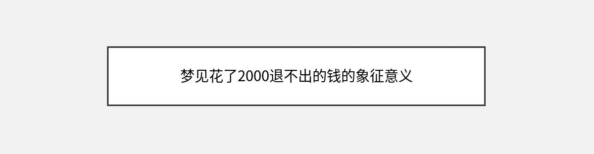 梦见花了2000退不出的钱的象征意义