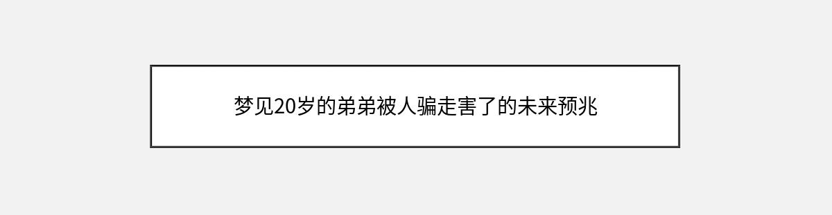 梦见20岁的弟弟被人骗走害了的未来预兆