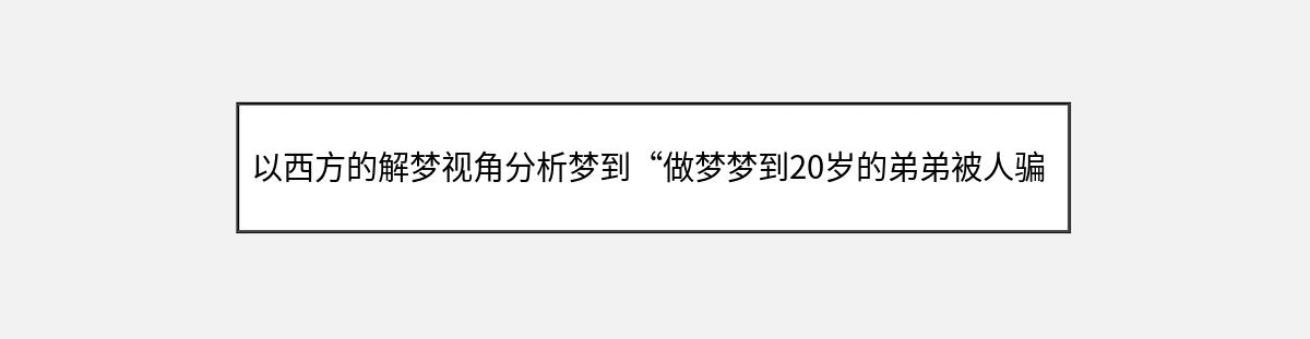 以西方的解梦视角分析梦到“做梦梦到20岁的弟弟被人骗走害了”