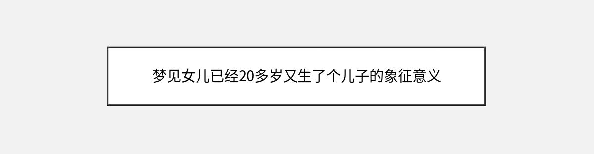 梦见女儿已经20多岁又生了个儿子的象征意义