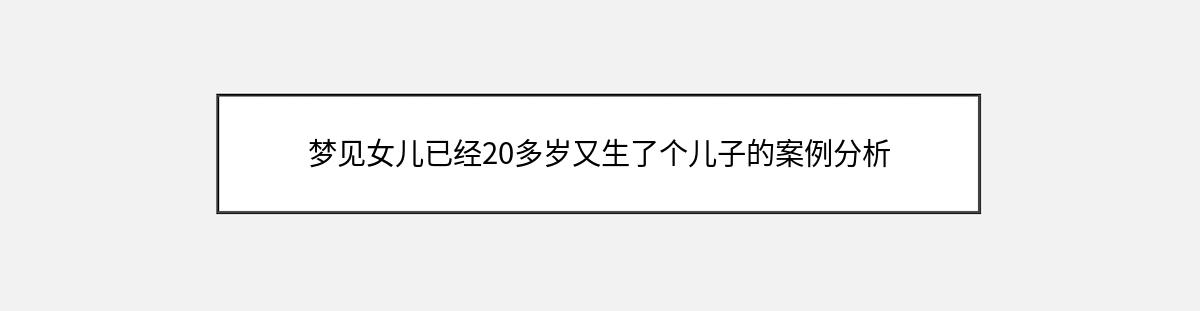 梦见女儿已经20多岁又生了个儿子的案例分析