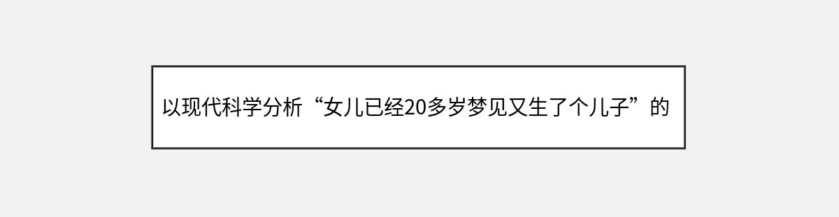 以现代科学分析“女儿已经20多岁梦见又生了个儿子”的梦境