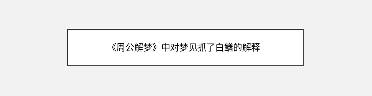 《周公解梦》中对梦见抓了白鳝的解释