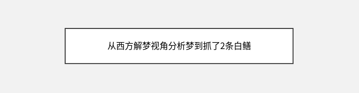 从西方解梦视角分析梦到抓了2条白鳝