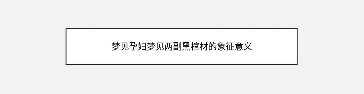 梦见孕妇梦见两副黑棺材的象征意义