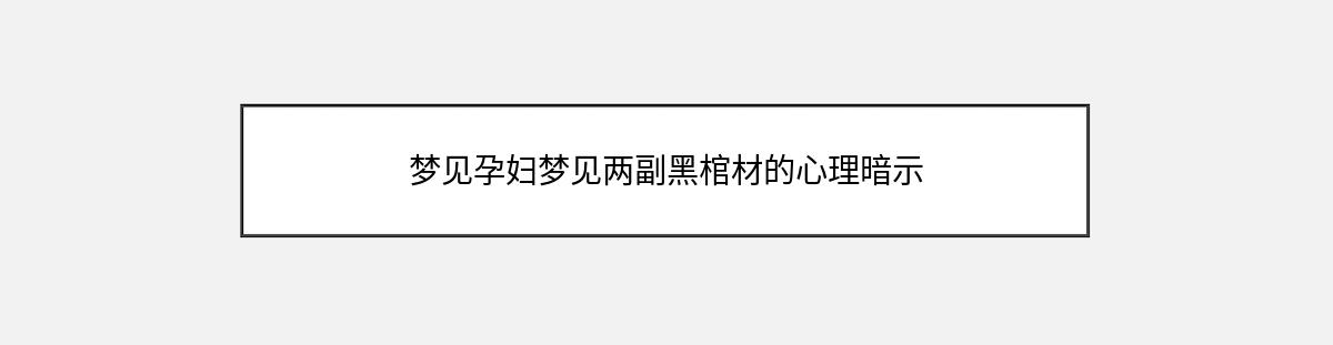 梦见孕妇梦见两副黑棺材的心理暗示