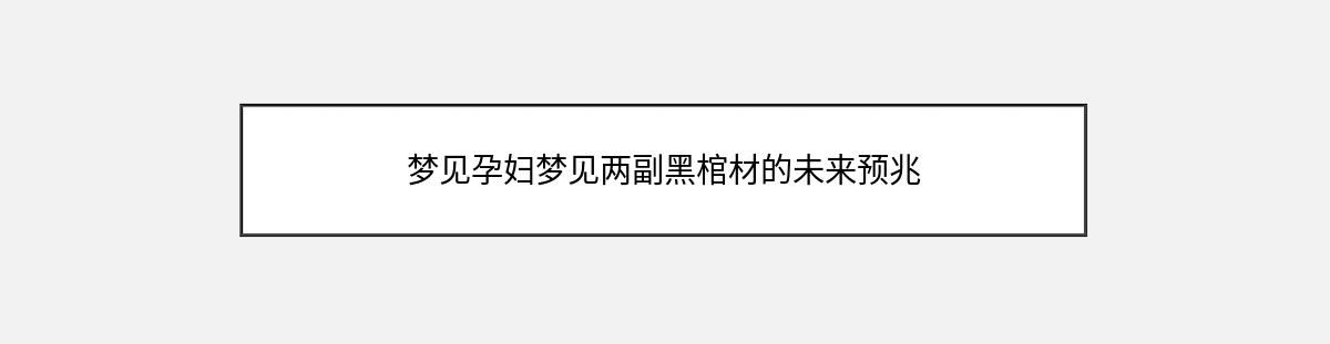 梦见孕妇梦见两副黑棺材的未来预兆