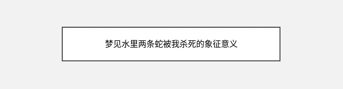 梦见水里两条蛇被我杀死的象征意义