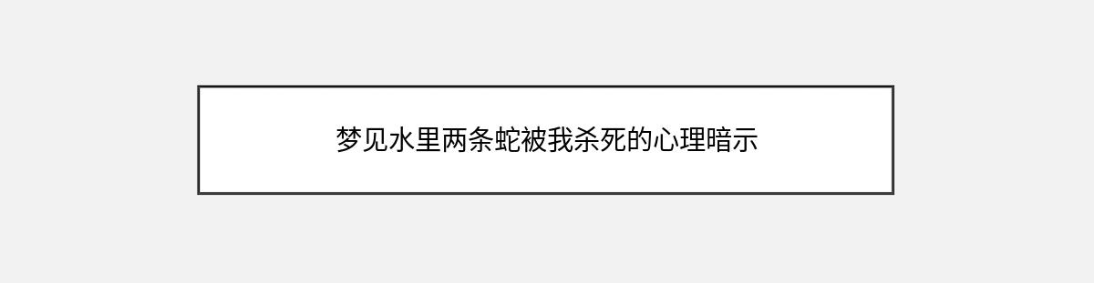 梦见水里两条蛇被我杀死的心理暗示