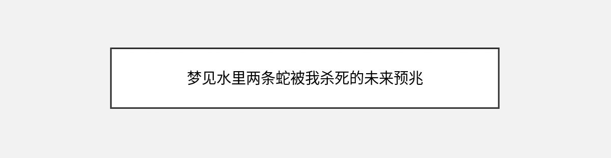 梦见水里两条蛇被我杀死的未来预兆