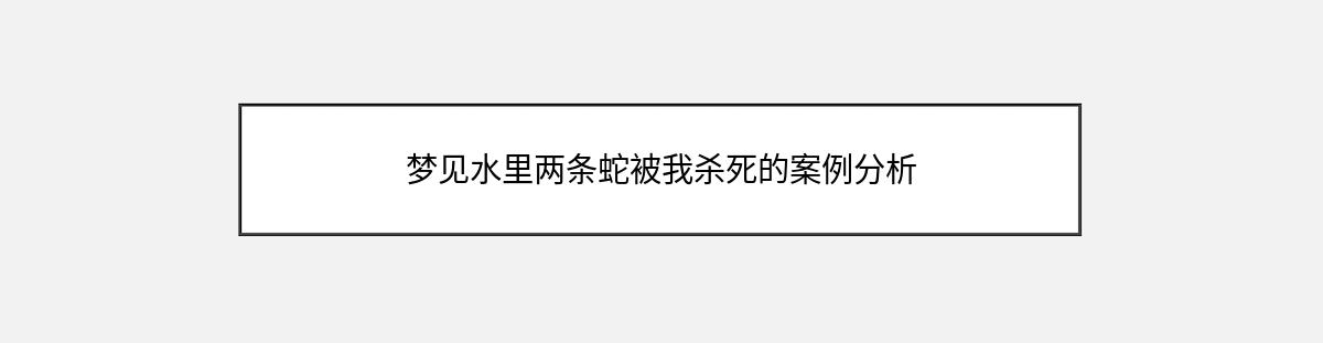 梦见水里两条蛇被我杀死的案例分析