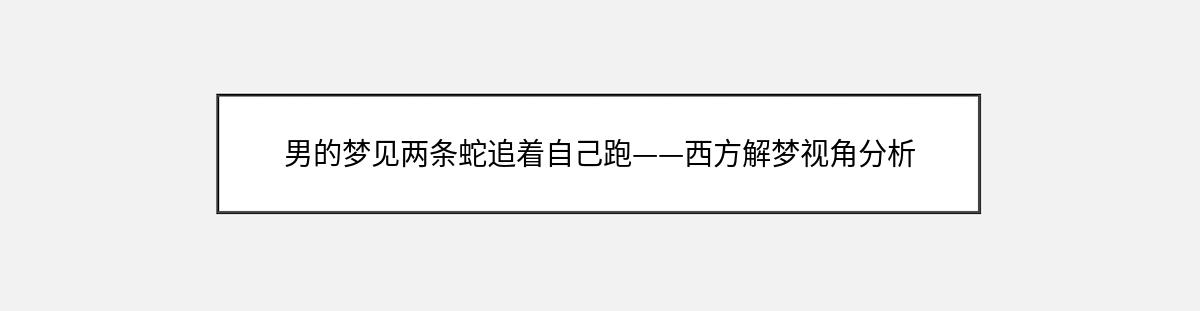 男的梦见两条蛇追着自己跑——西方解梦视角分析