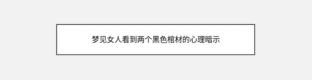 梦见女人看到两个黑色棺材的心理暗示