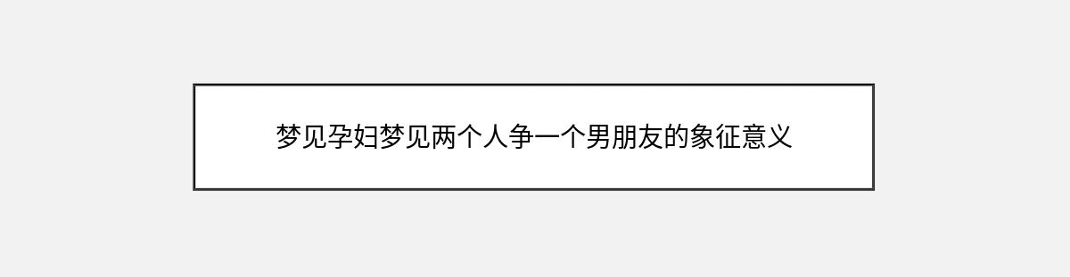 梦见孕妇梦见两个人争一个男朋友的象征意义