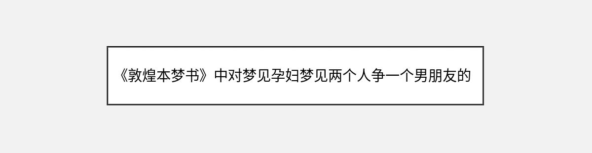 《敦煌本梦书》中对梦见孕妇梦见两个人争一个男朋友的解释