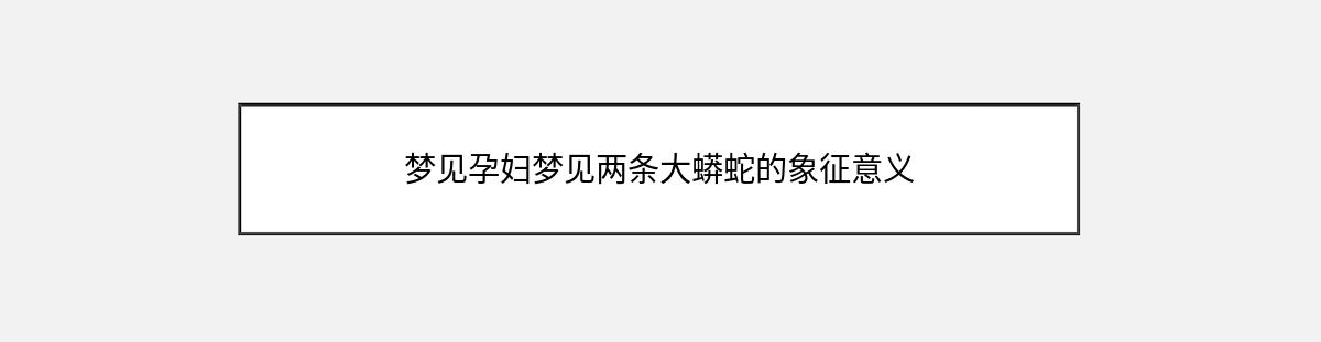 梦见孕妇梦见两条大蟒蛇的象征意义