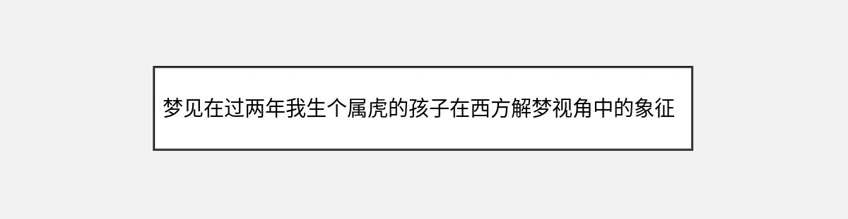 梦见在过两年我生个属虎的孩子在西方解梦视角中的象征意义