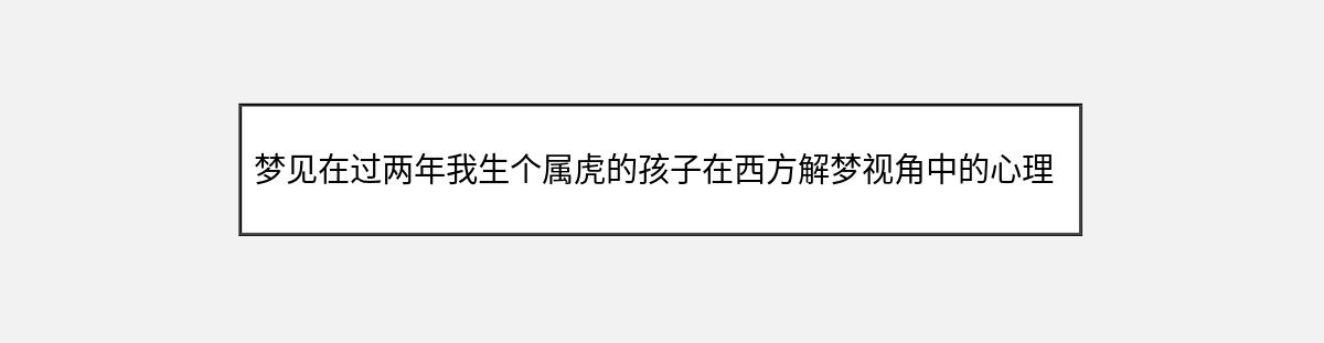 梦见在过两年我生个属虎的孩子在西方解梦视角中的心理暗示