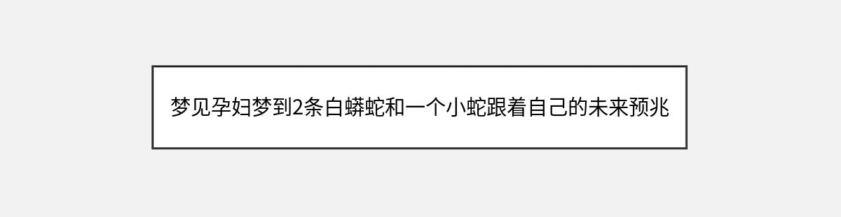 梦见孕妇梦到2条白蟒蛇和一个小蛇跟着自己的未来预兆