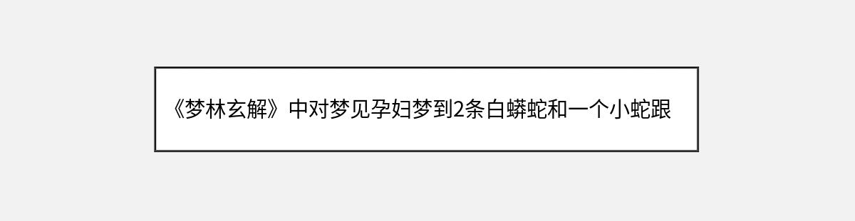 《梦林玄解》中对梦见孕妇梦到2条白蟒蛇和一个小蛇跟着自己的解释