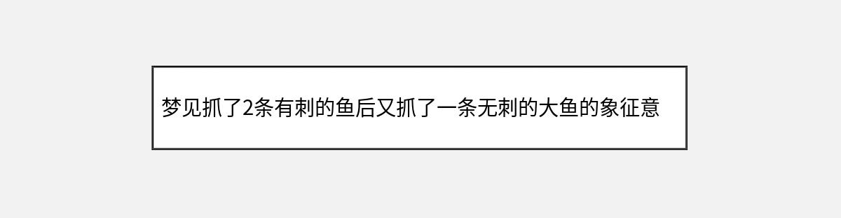 梦见抓了2条有刺的鱼后又抓了一条无刺的大鱼的象征意义