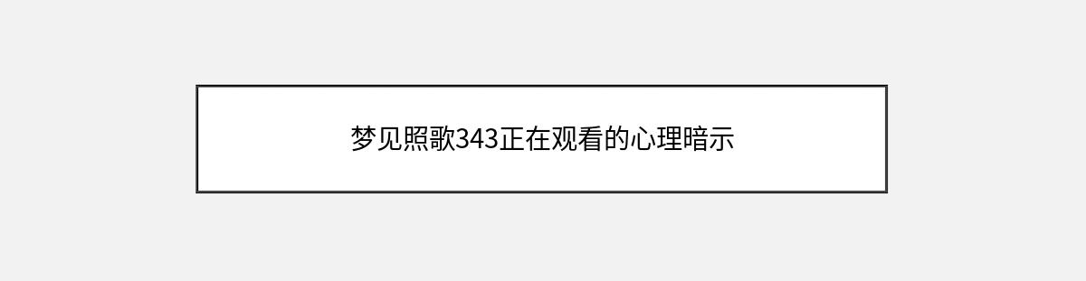 梦见照歌343正在观看的心理暗示