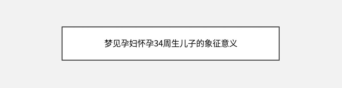 梦见孕妇怀孕34周生儿子的象征意义