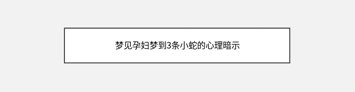 梦见孕妇梦到3条小蛇的心理暗示