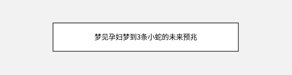 梦见孕妇梦到3条小蛇的未来预兆