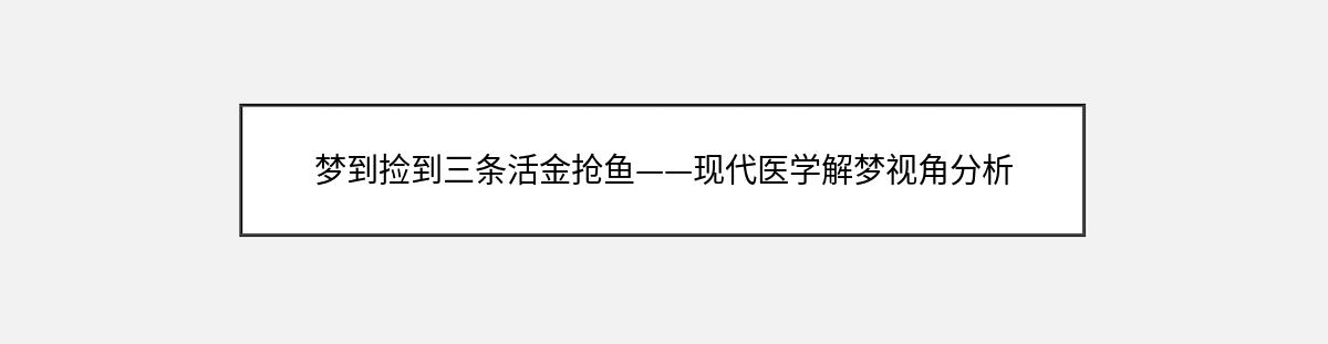 梦到捡到三条活金抢鱼——现代医学解梦视角分析