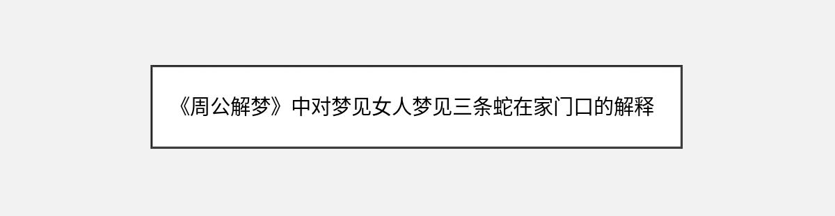 《周公解梦》中对梦见女人梦见三条蛇在家门口的解释