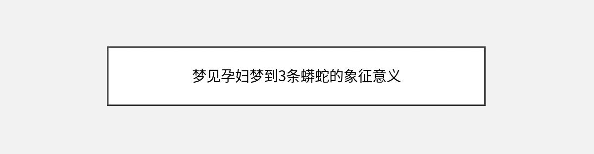 梦见孕妇梦到3条蟒蛇的象征意义