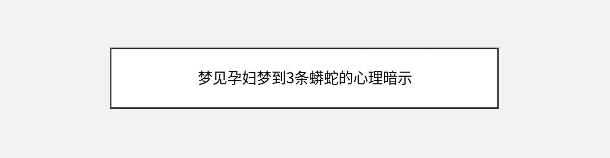 梦见孕妇梦到3条蟒蛇的心理暗示