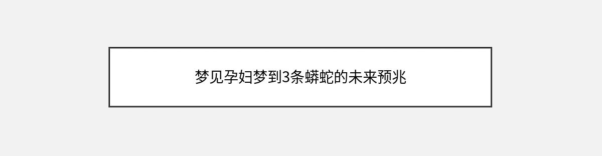 梦见孕妇梦到3条蟒蛇的未来预兆