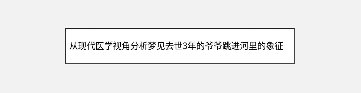 从现代医学视角分析梦见去世3年的爷爷跳进河里的象征意义