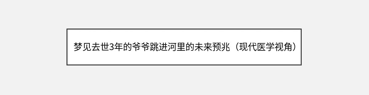 梦见去世3年的爷爷跳进河里的未来预兆（现代医学视角）