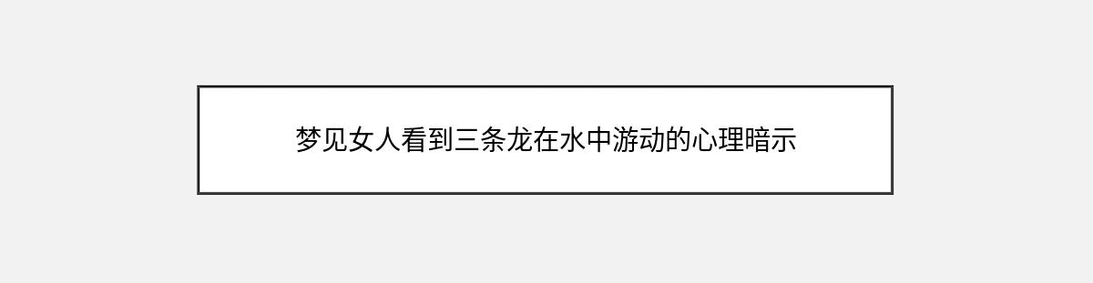 梦见女人看到三条龙在水中游动的心理暗示