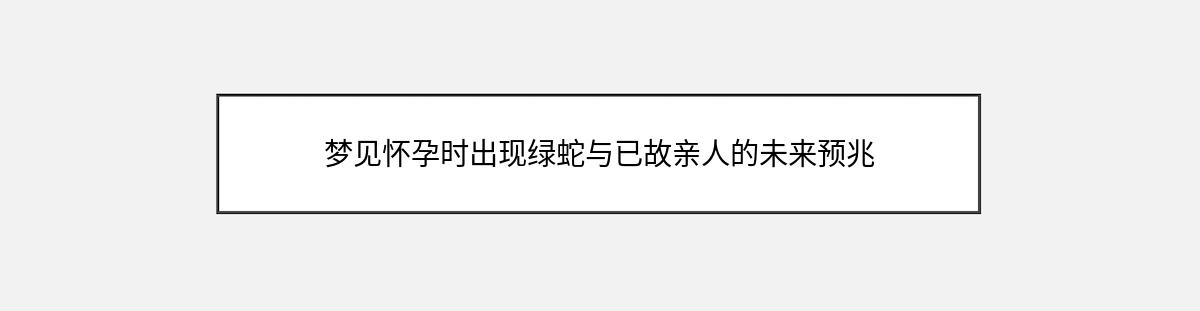 梦见怀孕时出现绿蛇与已故亲人的未来预兆