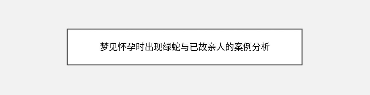 梦见怀孕时出现绿蛇与已故亲人的案例分析