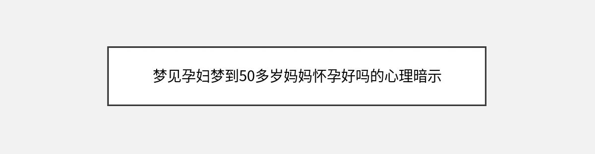 梦见孕妇梦到50多岁妈妈怀孕好吗的心理暗示