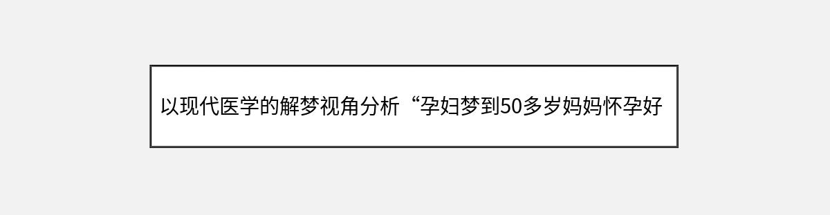 以现代医学的解梦视角分析“孕妇梦到50多岁妈妈怀孕好吗”