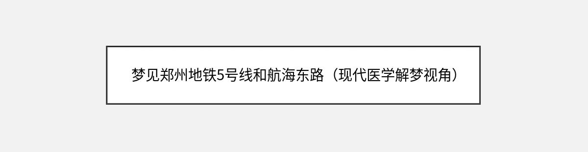 梦见郑州地铁5号线和航海东路（现代医学解梦视角）