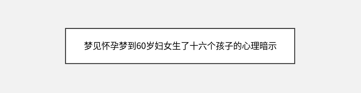 梦见怀孕梦到60岁妇女生了十六个孩子的心理暗示