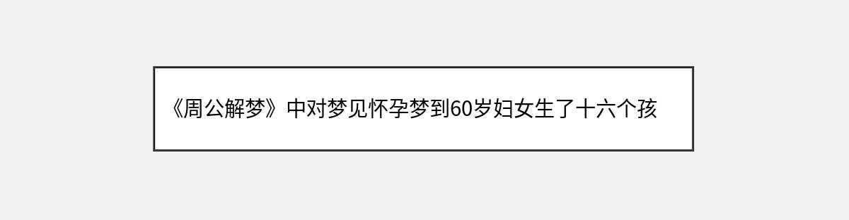 《周公解梦》中对梦见怀孕梦到60岁妇女生了十六个孩子的解释