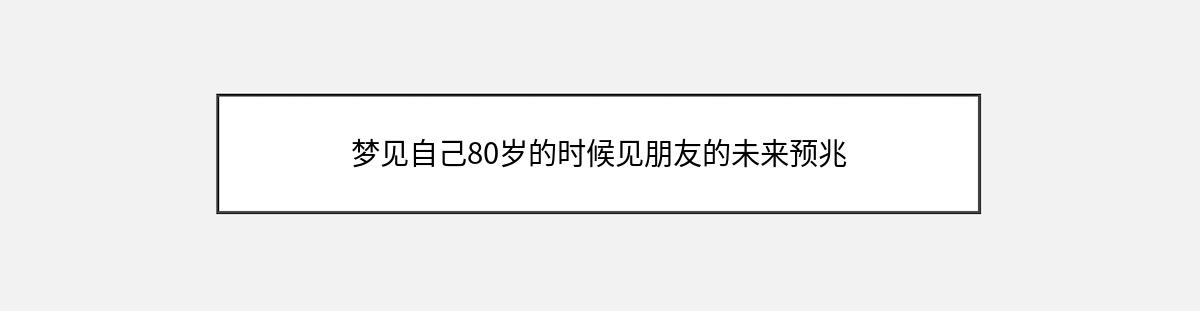 梦见自己80岁的时候见朋友的未来预兆