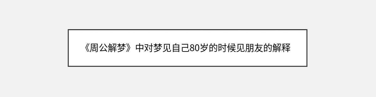 《周公解梦》中对梦见自己80岁的时候见朋友的解释